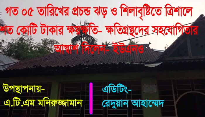 গত ০৫ তারিখের প্রচন্ড ঝড় ও শিলা বৃষ্টির ফলে ক্ষতিগ্রস্থ ত্রিশালবাসী- সহযোগিতার আশ্বাস- ইউএনও মহোদয়ের